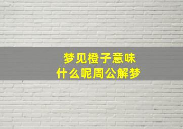 梦见橙子意味什么呢周公解梦