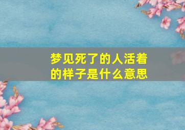 梦见死了的人活着的样子是什么意思