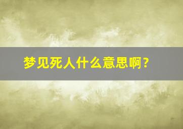 梦见死人什么意思啊？,梦见死人啥意思啊?