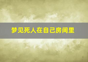 梦见死人在自己房间里