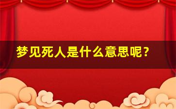 梦见死人是什么意思呢？,梦见死人啥意思啊