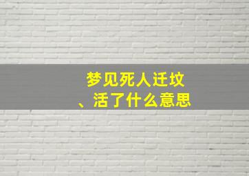 梦见死人迁坟、活了什么意思