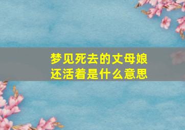 梦见死去的丈母娘还活着是什么意思