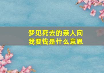 梦见死去的亲人向我要钱是什么意思