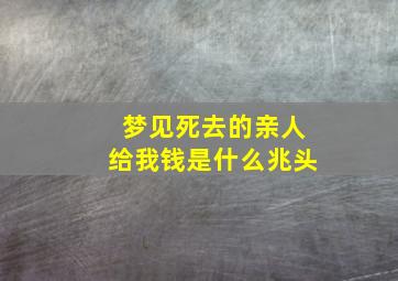 梦见死去的亲人给我钱是什么兆头,梦见死去的亲人给自己钱好不好