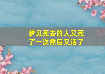 梦见死去的人又死了一次然后又活了