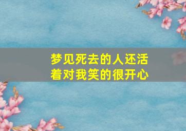 梦见死去的人还活着对我笑的很开心