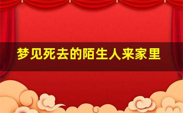 梦见死去的陌生人来家里