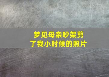 梦见母亲吵架剪了我小时候的照片