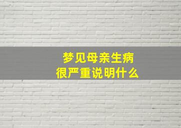 梦见母亲生病很严重说明什么,梦见母亲生病什么预兆