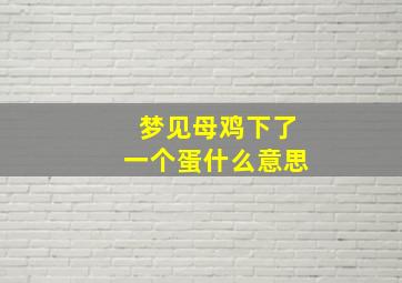 梦见母鸡下了一个蛋什么意思,梦到母鸡下了一个蛋