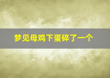 梦见母鸡下蛋碎了一个,梦见母鸡生蛋蛋打破了