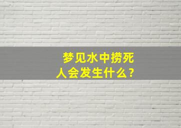 梦见水中捞死人会发生什么？,梦到水里捞死人了有什么兆头