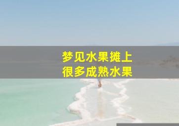 梦见水果摊上很多成熟水果,梦见水果摊位预示将来会发生什么?