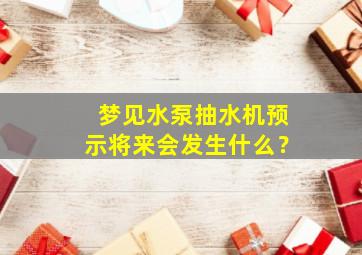 梦见水泵抽水机预示将来会发生什么？,梦见用水泵往上抽水但是水浑