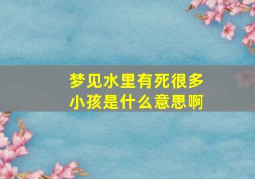 梦见水里有死很多小孩是什么意思啊