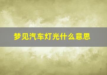 梦见汽车灯光什么意思