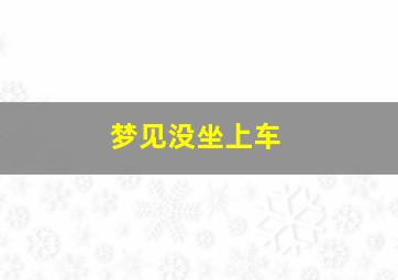 梦见没坐上车,梦见没坐上车车上人满