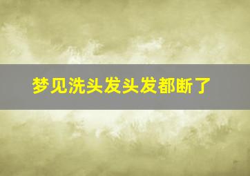 梦见洗头发头发都断了,梦见洗头发头发都断了好不好