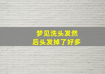 梦见洗头发然后头发掉了好多,梦见洗头发然后头发掉了好多怎么回事