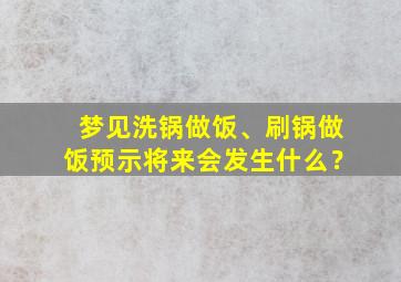 梦见洗锅做饭、刷锅做饭预示将来会发生什么？,梦见洗锅做饭、刷锅做饭预示将来会发生什么?