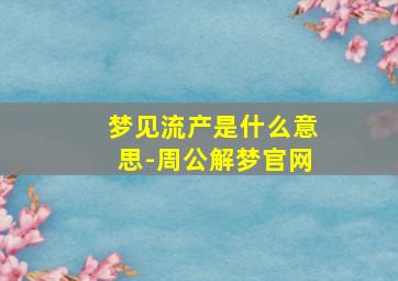 梦见流产是什么意思-周公解梦官网