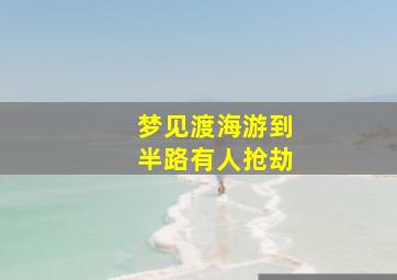 梦见渡海游到半路有人抢劫