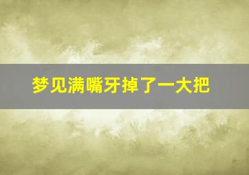 梦见满嘴牙掉了一大把,女性做梦牙齿掉 一吐一把