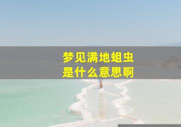 梦见满地蛆虫是什么意思啊,梦见满地都是蛆是什么意思