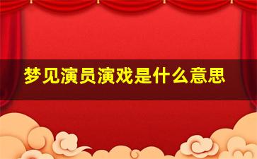 梦见演员演戏是什么意思