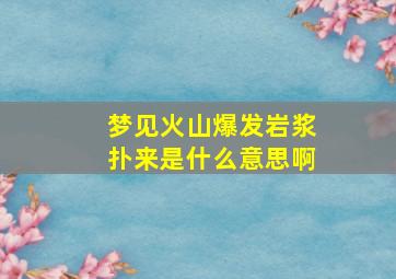 梦见火山爆发岩浆扑来是什么意思啊