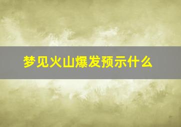 梦见火山爆发预示什么