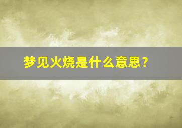 梦见火烧是什么意思？