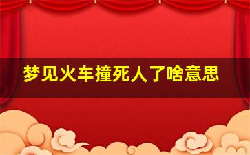 梦见火车撞死人了啥意思