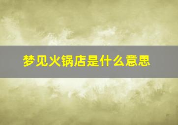 梦见火锅店是什么意思