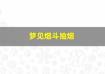 梦见烟斗抽烟