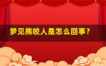 梦见熊咬人是怎么回事？,梦见熊咬我是什么预兆