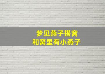 梦见燕子搭窝和窝里有小燕子,梦见燕子搭窝是什么意思