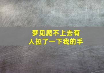 梦见爬不上去有人拉了一下我的手,梦见有人拉着自己的手上坡