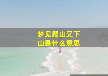 梦见爬山又下山是什么意思