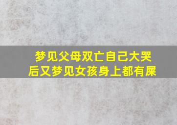 梦见父母双亡自己大哭后又梦见女孩身上都有屎,梦见父母死了哭的撕心裂肺