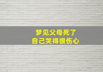 梦见父母死了自己哭得很伤心,梦见父母死自己大哭