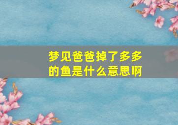 梦见爸爸掉了多多的鱼是什么意思啊