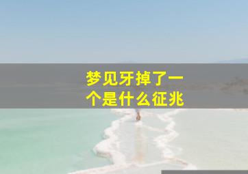 梦见牙掉了一个是什么征兆,梦见牙掉了一个是什么征兆周公解梦