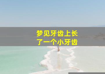 梦见牙齿上长了一个小牙齿