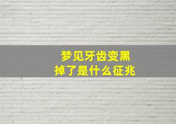 梦见牙齿变黑掉了是什么征兆,梦见牙齿变黑掉了是什么征兆呢