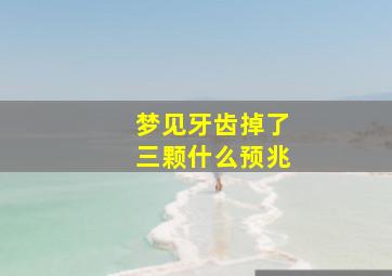 梦见牙齿掉了三颗什么预兆,梦见牙齿掉了三颗什么预兆解梦