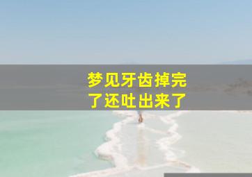 梦见牙齿掉完了还吐出来了