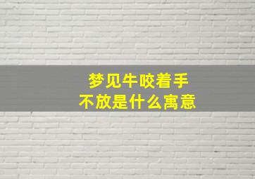 梦见牛咬着手不放是什么寓意