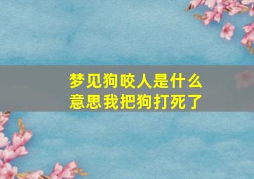 梦见狗咬人是什么意思我把狗打死了